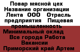 Повар мясной цех › Название организации ­ Лента, ООО › Отрасль предприятия ­ Пищевая промышленность › Минимальный оклад ­ 1 - Все города Работа » Вакансии   . Приморский край,Артем г.